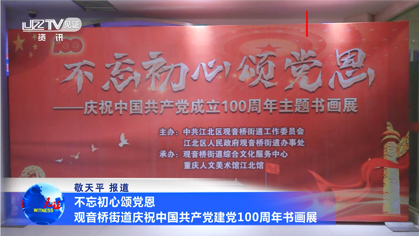 【见证·视频】不忘初心颂党恩  观音桥街道庆祝中国共产党建党100周年书画展